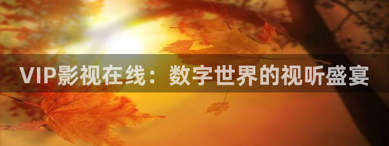 好看影院在线观看电影：VIP影视在线：数字世界的视听盛宴