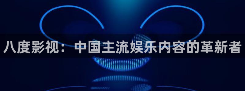 好好看影院：八度影视：中国主流娱乐内容的革新者
