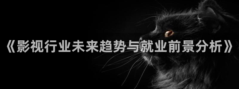 好看影院在线观看电影：《影视行业未来趋势与就业前景分析》