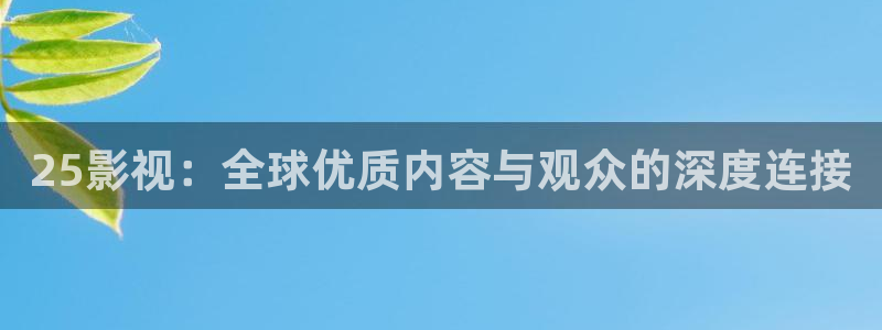 好看影院大全：25影视：全球优质内容与观众的深度连接