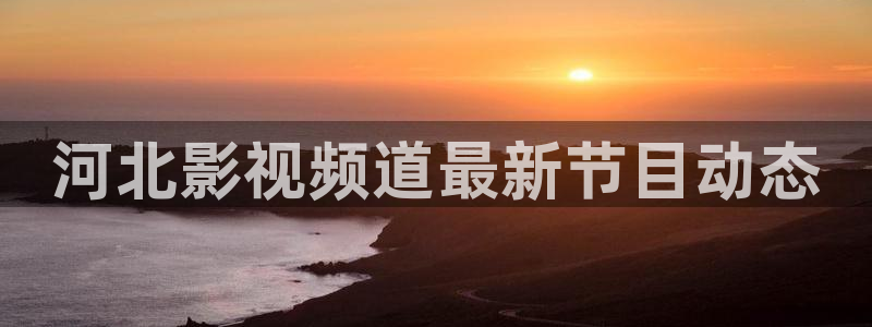 四虎好看影院：河北影视频道最新节目动态