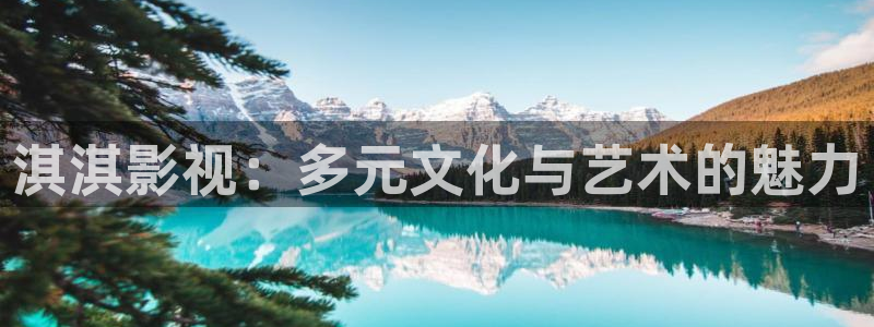 好看影院在线观看：淇淇影视：多元文化与艺术的魅力