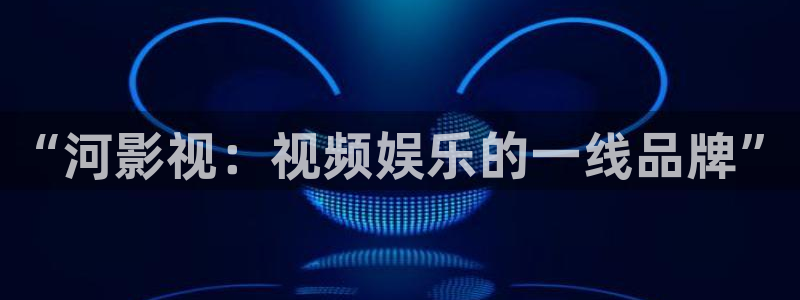 好看影院在线观看：“河影视：视频娱乐的一线品牌”