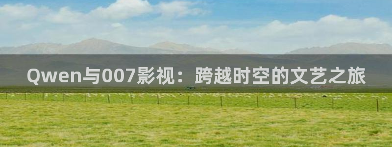 好好看影院：Qwen与007影视：跨越时空的文艺之旅